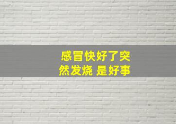 感冒快好了突然发烧 是好事